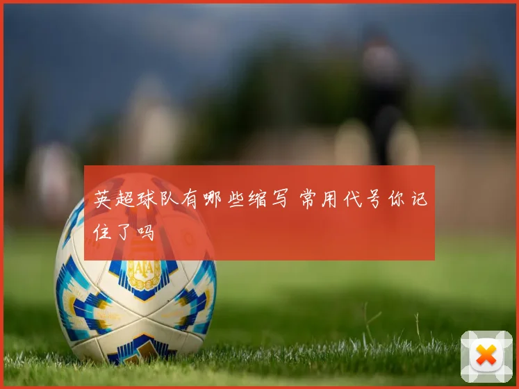 英超球队有哪些缩写 常用代号你记住了吗