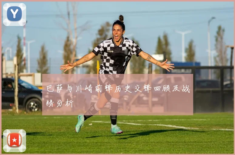 巴萨与川崎前锋历史交锋回顾及战绩分析
