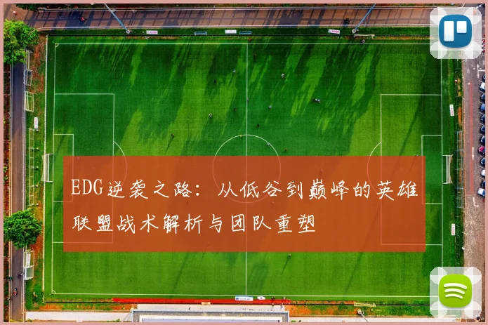 EDG逆袭之路：从低谷到巅峰的英雄联盟战术解析与团队重塑