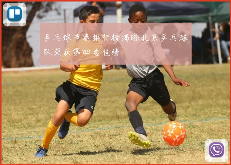 乒乓球节奏排行榜揭晓北京乒乓球队荣获第四名佳绩